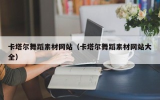 涉县卡塔尔舞蹈素材网站（卡塔尔舞蹈素材网站大全）