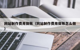 涉县网站制作费用做账（网站制作费用做账怎么做）