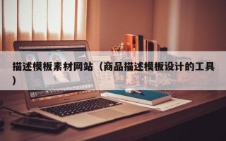 涉县描述模板素材网站（商品描述模板设计的工具）