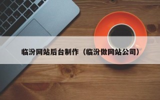 涉县临汾网站后台制作（临汾做网站公司）