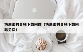 涉县快进素材音频下载网站（快进素材音频下载网站免费）