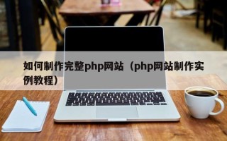 涉县如何制作完整php网站（php网站制作实例教程）
