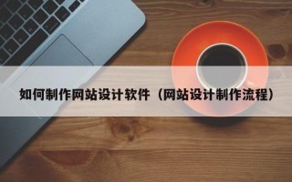 涉县如何制作网站设计软件（网站设计制作流程）