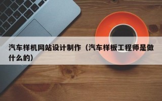 涉县汽车样机网站设计制作（汽车样板工程师是做什么的）