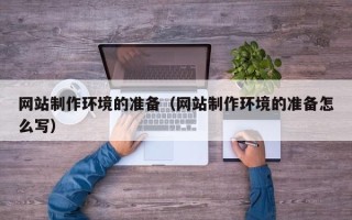 涉县网站制作环境的准备（网站制作环境的准备怎么写）