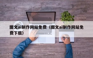 涉县图文ai制作网站免费（图文ai制作网站免费下载）