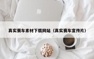 涉县真实赛车素材下载网站（真实赛车宣传片）