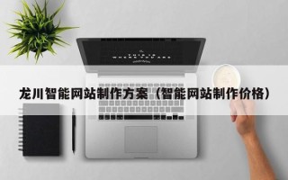 涉县龙川智能网站制作方案（智能网站制作价格）