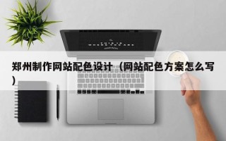 涉县郑州制作网站配色设计（网站配色方案怎么写）