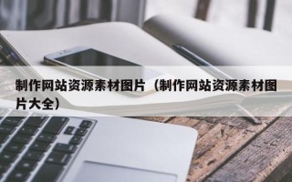 涉县制作网站资源素材图片（制作网站资源素材图片大全）