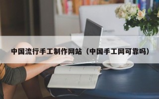 涉县中国流行手工制作网站（中国手工网可靠吗）