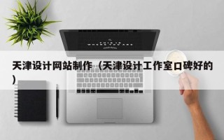 涉县天津设计网站制作（天津设计工作室口碑好的）