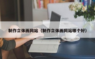 涉县制作立体画网站（制作立体画网站哪个好）