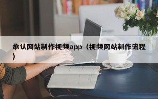 涉县承认网站制作视频app（视频网站制作流程）